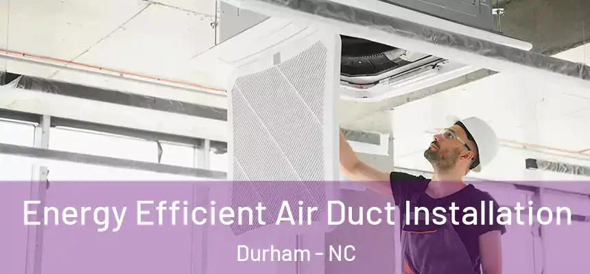 Energy Efficient Air Duct Installation Durham - NC